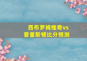 西布罗姆维奇vs普雷斯顿比分预测