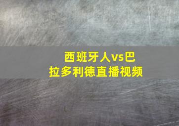 西班牙人vs巴拉多利德直播视频