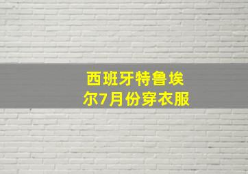 西班牙特鲁埃尔7月份穿衣服