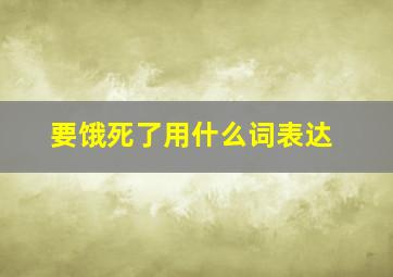 要饿死了用什么词表达