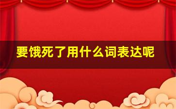 要饿死了用什么词表达呢