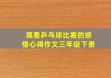 观看乒乓球比赛的感悟心得作文三年级下册