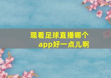 观看足球直播哪个app好一点儿啊