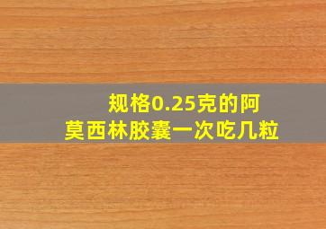 规格0.25克的阿莫西林胶囊一次吃几粒