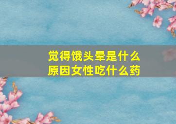 觉得饿头晕是什么原因女性吃什么药