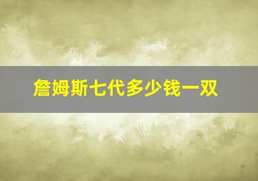 詹姆斯七代多少钱一双