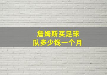 詹姆斯买足球队多少钱一个月