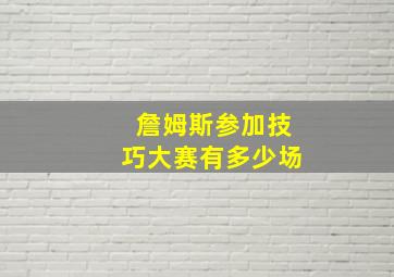 詹姆斯参加技巧大赛有多少场