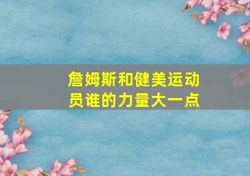 詹姆斯和健美运动员谁的力量大一点