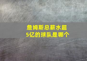 詹姆斯总薪水超5亿的球队是哪个