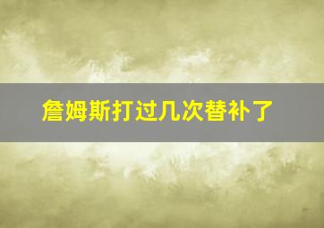 詹姆斯打过几次替补了