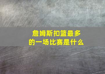 詹姆斯扣篮最多的一场比赛是什么