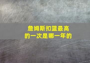 詹姆斯扣篮最高的一次是哪一年的