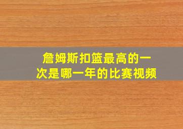 詹姆斯扣篮最高的一次是哪一年的比赛视频