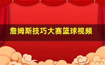 詹姆斯技巧大赛篮球视频