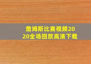 詹姆斯比赛视频2020全场回放高清下载