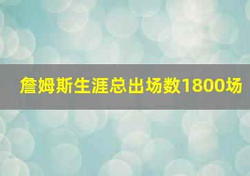 詹姆斯生涯总出场数1800场