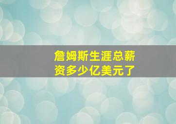 詹姆斯生涯总薪资多少亿美元了