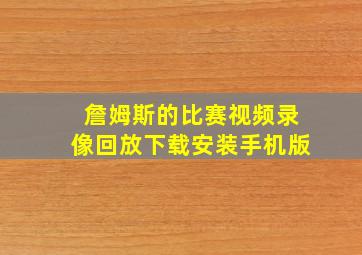 詹姆斯的比赛视频录像回放下载安装手机版