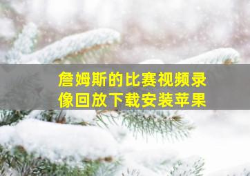 詹姆斯的比赛视频录像回放下载安装苹果