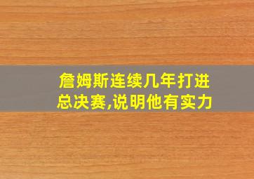 詹姆斯连续几年打进总决赛,说明他有实力