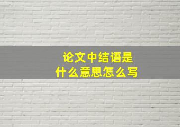 论文中结语是什么意思怎么写