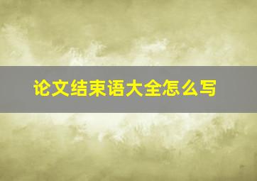 论文结束语大全怎么写