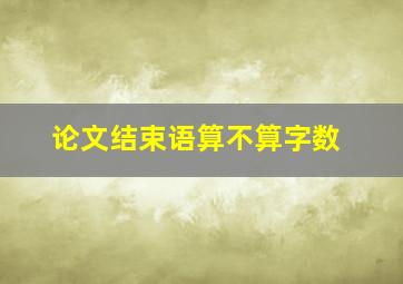 论文结束语算不算字数