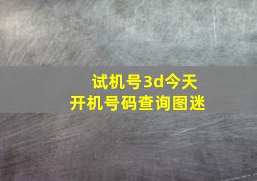 试机号3d今天开机号码查询图迷