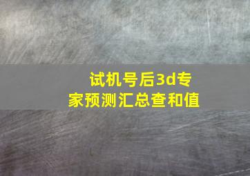 试机号后3d专家预测汇总查和值