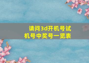 请问3d开机号试机号中奖号一览表