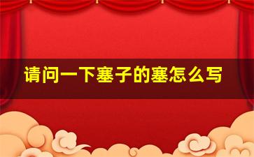 请问一下塞子的塞怎么写