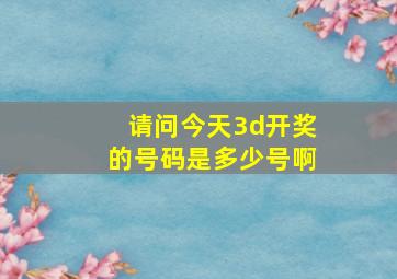 请问今天3d开奖的号码是多少号啊