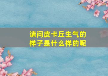 请问皮卡丘生气的样子是什么样的呢