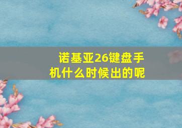 诺基亚26键盘手机什么时候出的呢