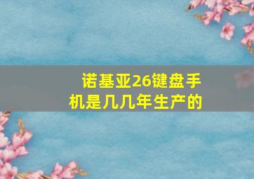 诺基亚26键盘手机是几几年生产的