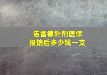 诺雷德针剂医保报销后多少钱一支