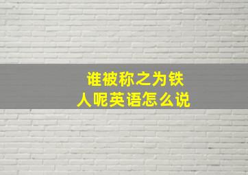 谁被称之为铁人呢英语怎么说