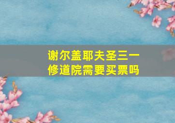 谢尔盖耶夫圣三一修道院需要买票吗