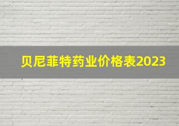 贝尼菲特药业价格表2023