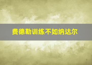 费德勒训练不如纳达尔