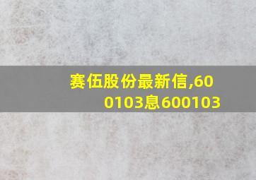 赛伍股份最新信,600103息600103