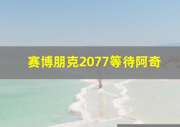 赛博朋克2077等待阿奇