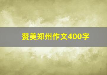 赞美郑州作文400字