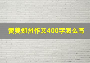 赞美郑州作文400字怎么写