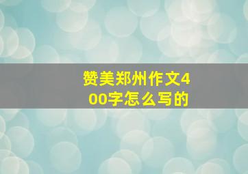 赞美郑州作文400字怎么写的