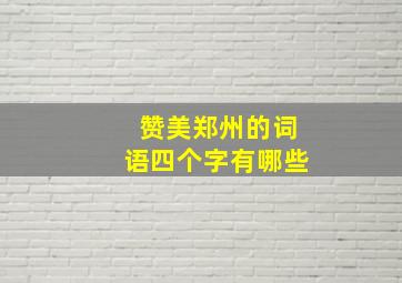 赞美郑州的词语四个字有哪些