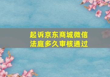 起诉京东商城微信法庭多久审核通过