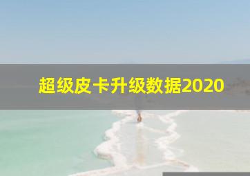 超级皮卡升级数据2020