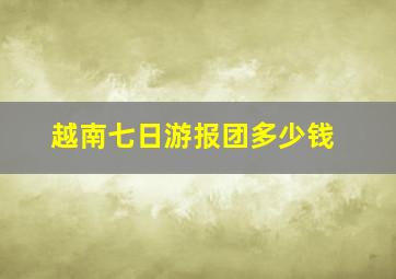 越南七日游报团多少钱